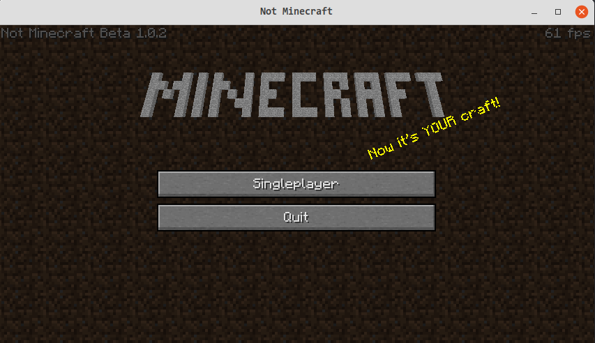 image description: main menu screen, visually indistinguishable to the
layman from the main menu screen of Minecraft Beta 1.0.2, except with
fewer buttons and an FPS counter and the version text says 'Not Minecraft
Beta 1.0.2'. the copyright notice is cropped out. the splash text is 'Now
it's YOUR Craft!'.